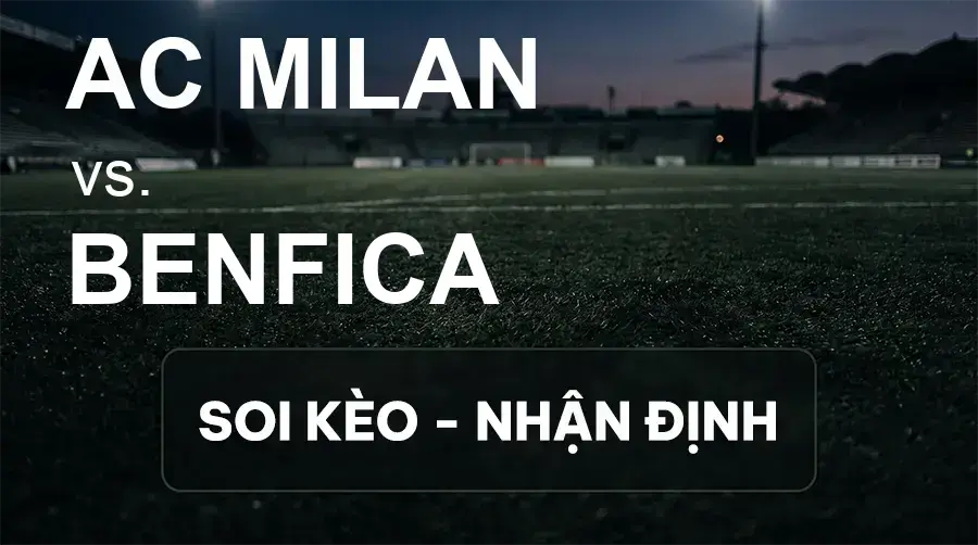 Soi kèo, nhận định trận AC Milan vs Benfica, 02:00 ngày 17/09/2026 thuộc giải Cúp C2 Châu Âu