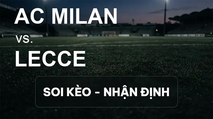 Soi kèo, nhận định trận AC Milan vs Lecce, 01:45 ngày 21/09/2026 thuộc giải VĐQG Ý
