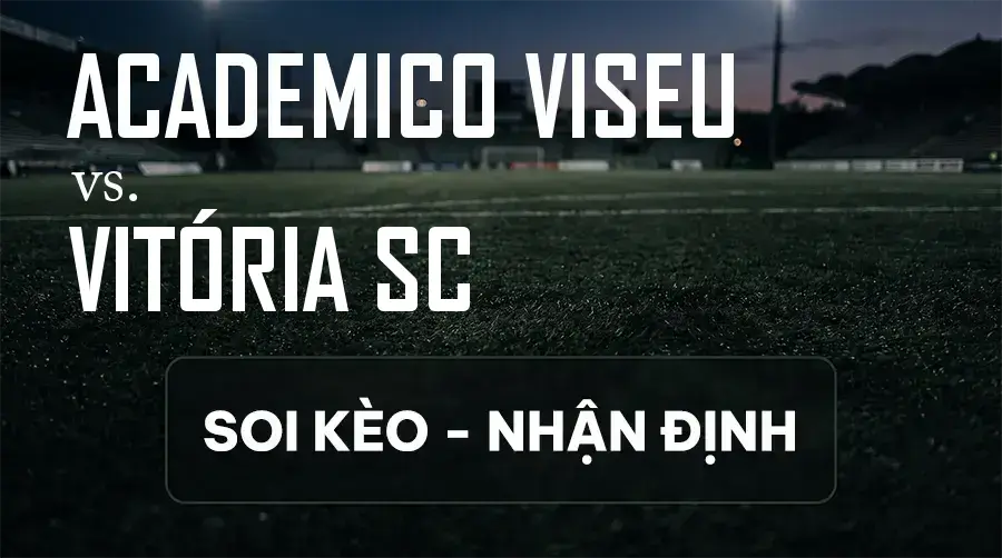 Soi kèo, nhận định trận Academico Viseu vs Vitória SC, 02:30 ngày 13/09/2026 thuộc giải VĐQG Bồ Đào Nha
