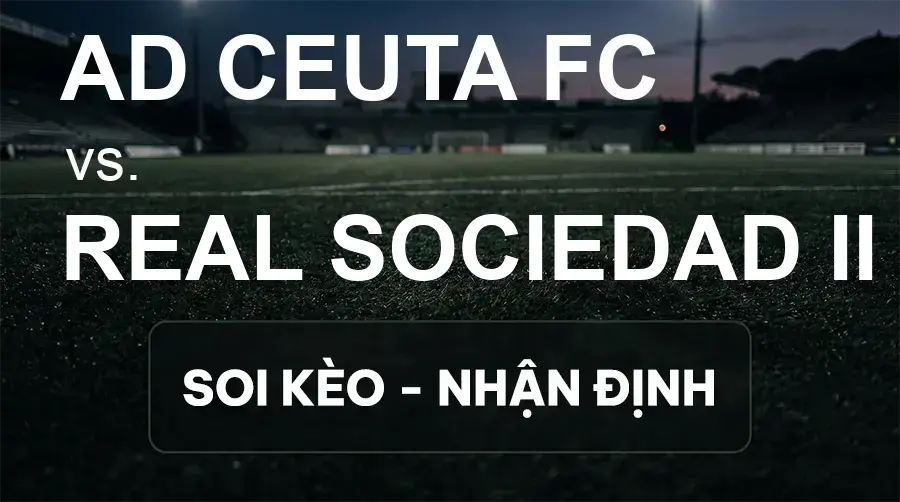Soi kèo, nhận định trận AD Ceuta FC vs Real Sociedad II, 19:00 ngày 26/09/2026 thuộc giải Hạng 2 Tây Ban Nha