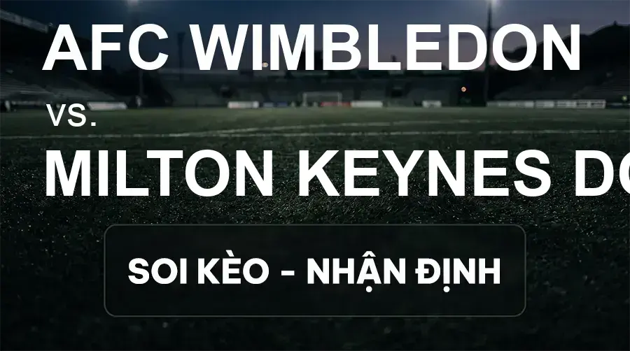 Soi kèo, nhận định trận AFC Wimbledon vs Milton Keynes Dons, 02:00 ngày 18/09/2026 thuộc giải Hạng 2 Anh