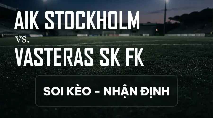 Soi kèo, nhận định trận AIK Stockholm vs Vasteras SK FK, 20:00 ngày 12/09/2026 thuộc giải VĐQG Thụy Điển