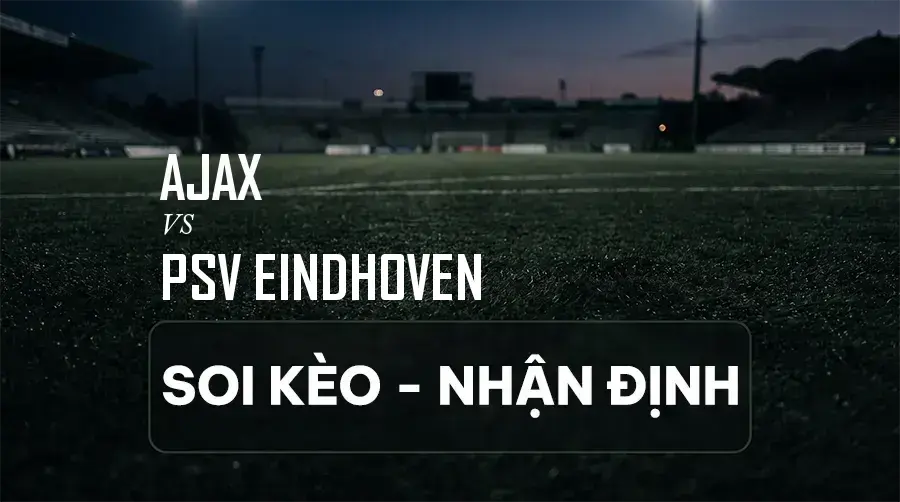 Soi kèo, nhận định trận Ajax vs PSV Eindhoven, 01:00 ngày 06/09/2026 thuộc giải VĐQG Hà Lan (Eredivisie)
