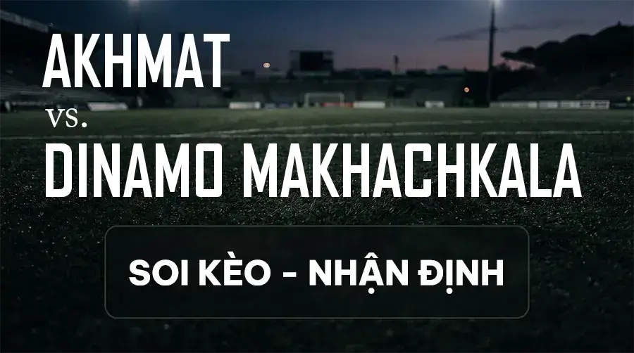 Soi kèo, nhận định trận Akhmat vs Dinamo Makhachkala, 18:30 ngày 13/09/2026 thuộc giải VĐQG Nga