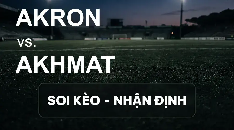 Soi kèo, nhận định trận Akron vs Akhmat, 22:30 ngày 17/09/2026 thuộc giải VĐQG Nga