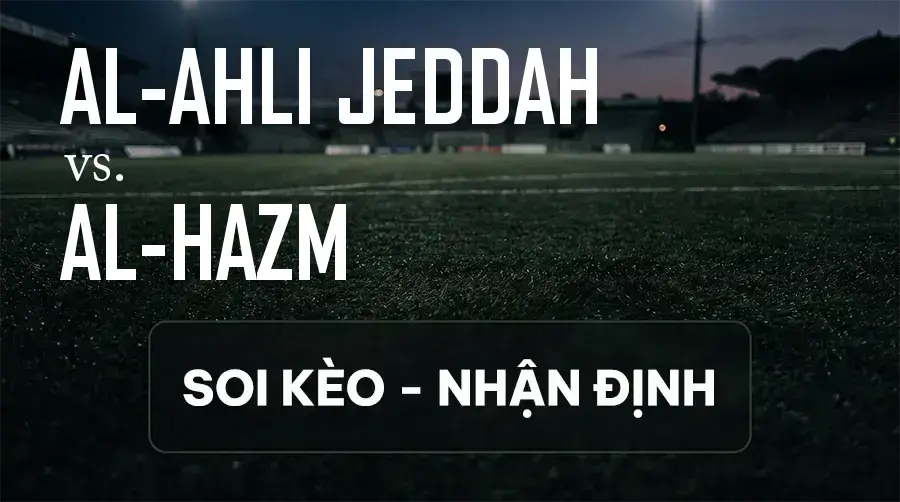 Soi kèo, nhận định trận Al-Ahli Jeddah vs Al-Hazm, 01:00 ngày 12/09/2026 thuộc giải VĐQG Ả Rập Xê Út