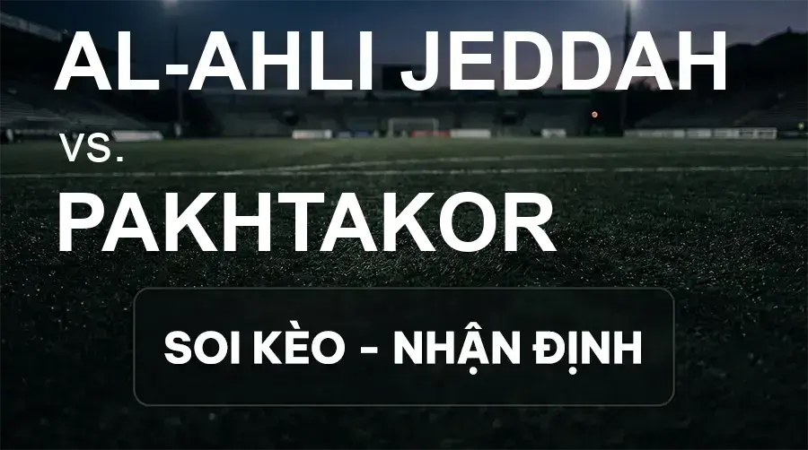 Soi kèo, nhận định trận Al-Ahli Jeddah vs Pakhtakor, 01:15 ngày 15/09/2026 thuộc giải Cúp C1 Châu Á