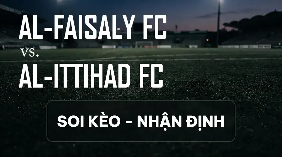 Soi kèo, nhận định trận Al-Faisaly FC vs Al-Ittihad FC, 22:45 ngày 11/09/2026 thuộc giải VĐQG Ả Rập Xê Út