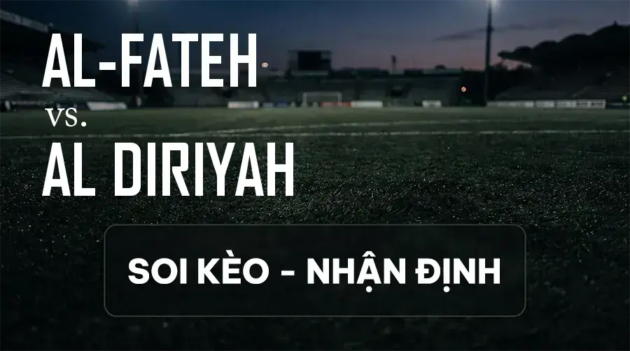 Soi kèo, nhận định trận Al-Fateh vs Al Diriyah, 01:00 ngày 10/09/2026 thuộc giải VĐQG Ả Rập Xê Út