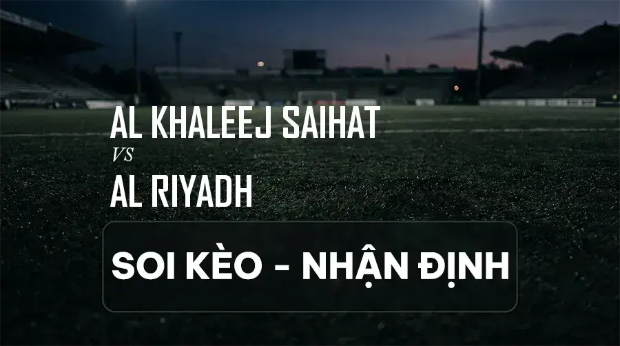 Soi kèo, nhận định trận Al Khaleej Saihat vs Al Riyadh, 22:30 ngày 07/09/2026 thuộc giải VĐQG Ả Rập Xê Út (Saudi Pro)