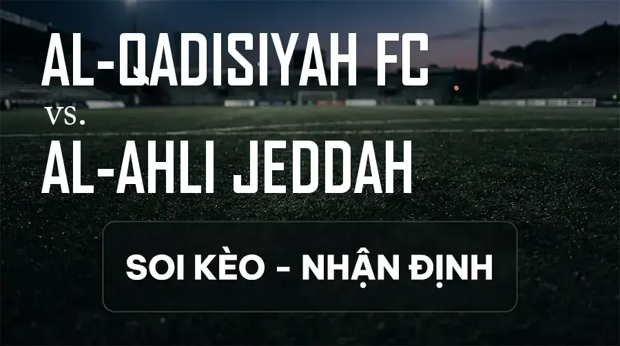 Soi kèo, nhận định trận Al-Qadisiyah FC vs Al-Ahli Jeddah, 01:00 ngày 09/09/2026 thuộc giải VĐQG Ả Rập Xê Út