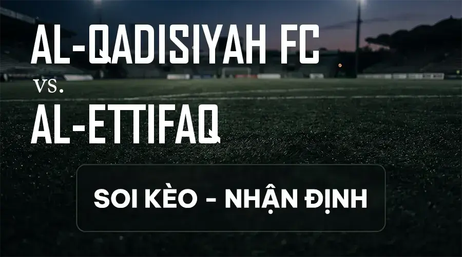 Soi kèo, nhận định trận Al-Qadisiyah FC vs Al-Ettifaq, 22:25 ngày 11/09/2026 thuộc giải VĐQG Ả Rập Xê Út