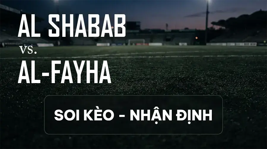 Soi kèo, nhận định trận Al Shabab vs Al-Fayha, 01:00 ngày 13/09/2026 thuộc giải VĐQG Ả Rập Xê Út