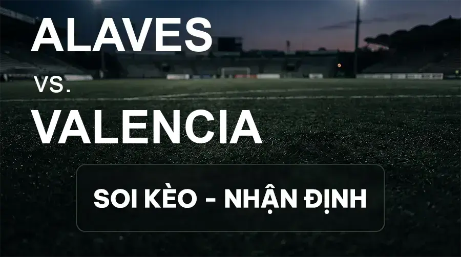 Soi kèo, nhận định trận Alaves vs Valencia, 01:00 ngày 16/09/2026 thuộc giải VĐQG Tây Ban Nha