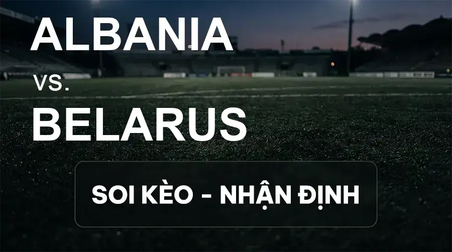 Soi kèo, nhận định trận Albania vs Belarus, 01:45 ngày 27/09/2026 thuộc giải UEFA Nations League