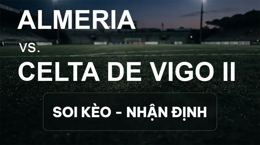 Soi kèo, nhận định trận Almeria vs Celta de Vigo II, 23:30 ngày 20/09/2026 thuộc giải Hạng 2 Tây Ban Nha