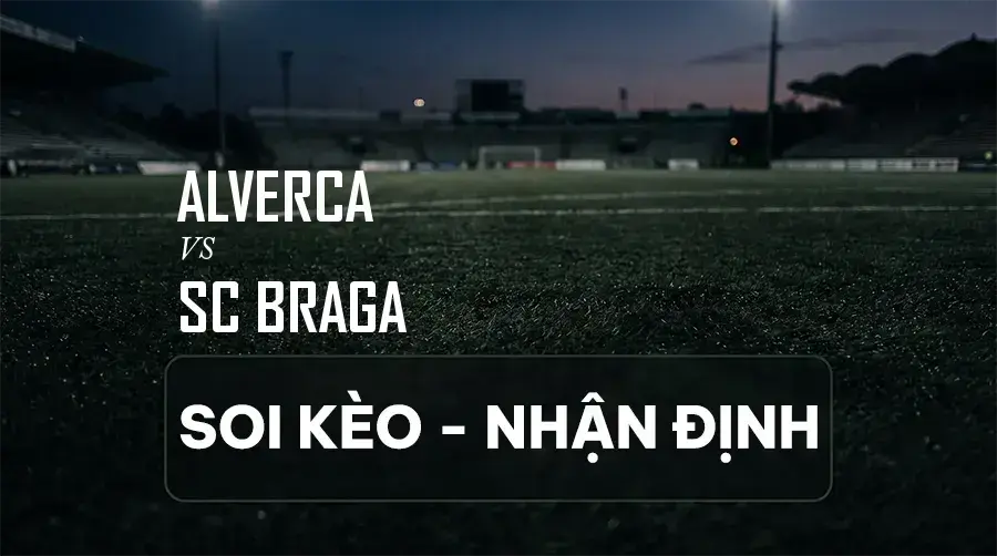 Soi kèo, nhận định trận Alverca vs SC Braga, 00:00 ngày 06/09/2026 thuộc giải VĐQG Bồ Đào Nha