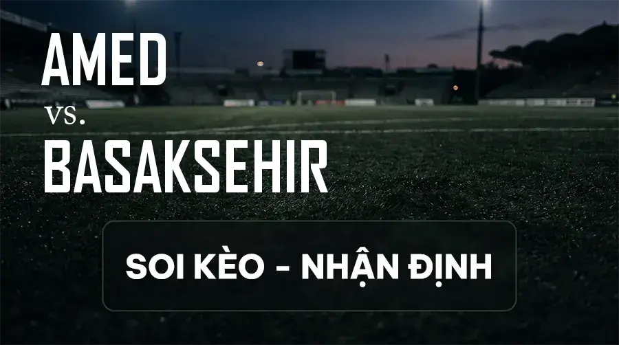 Soi kèo, nhận định trận Amed vs Başakşehir, 00:00 ngày 14/09/2026 thuộc giải VĐQG Thổ Nhĩ Kỳ