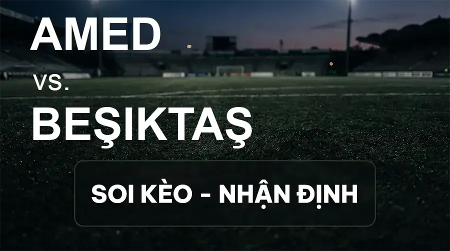 Soi kèo, nhận định trận Amed vs Beşiktaş, 00:00 ngày 21/09/2026 thuộc giải VĐQG Thổ Nhĩ Kỳ