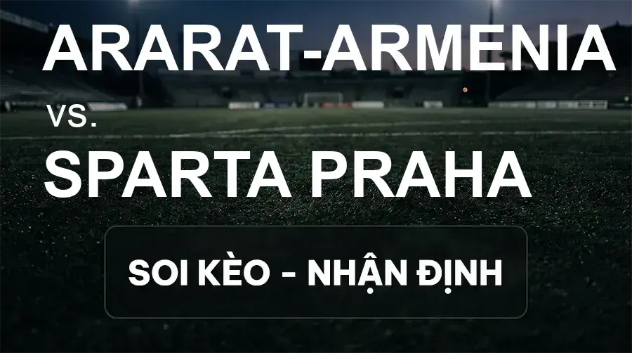 Soi kèo, nhận định trận Ararat-Armenia vs Sparta Praha, 23:45 ngày 16/09/2026 thuộc giải Cúp C2 Châu Âu