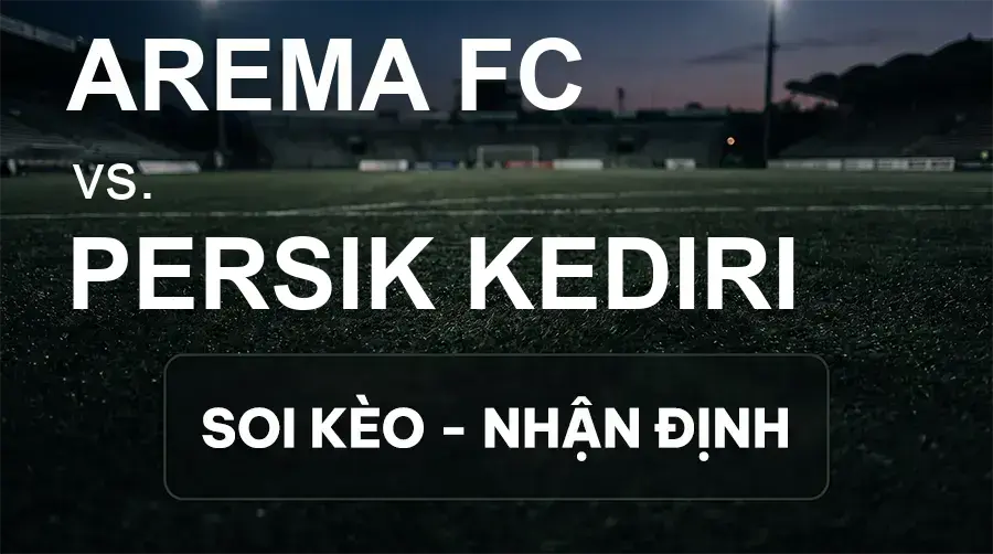 Soi kèo, nhận định trận Arema FC vs Persik Kediri, 15:30 ngày 18/09/2026 thuộc giải VĐQG Indonesia
