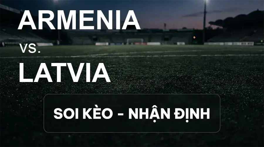 Soi kèo, nhận định trận Armenia vs Latvia, 23:00 ngày 25/09/2026 thuộc giải UEFA Nations League