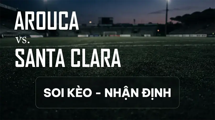 Soi kèo, nhận định trận Arouca vs Santa Clara, 00:00 ngày 14/09/2026 thuộc giải VĐQG Bồ Đào Nha