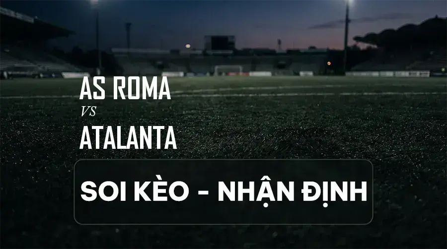 Soi kèo, nhận định trận AS Roma vs Atalanta, 01:45 ngày 06/09/2026 thuộc giải VĐQG Ý (Serie A)