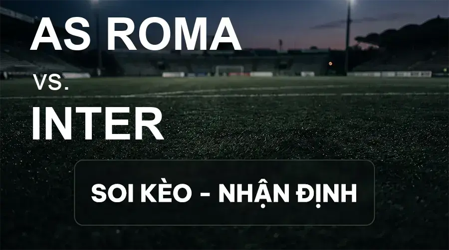 Soi kèo, nhận định trận AS Roma vs Inter, 23:00 ngày 19/09/2026 thuộc giải VĐQG Ý