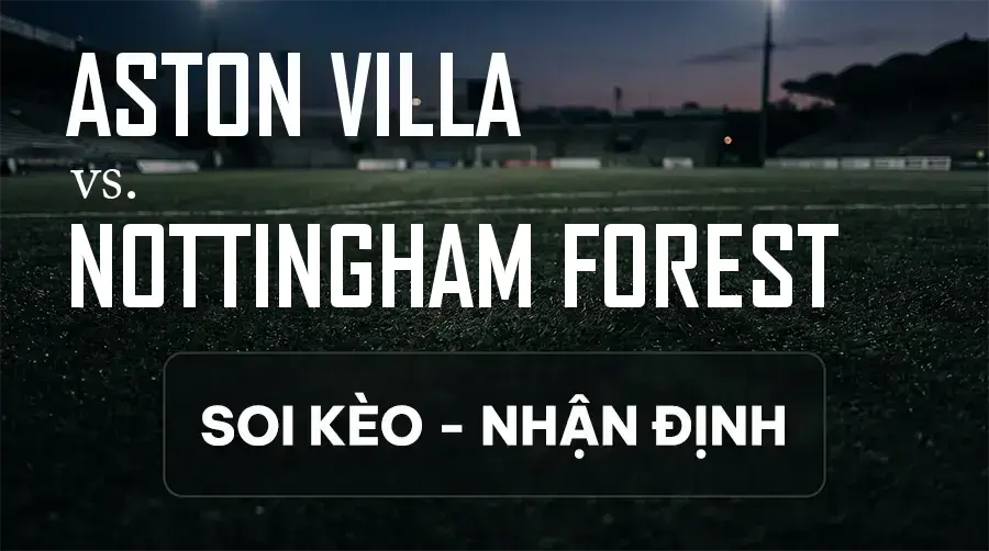 Soi kèo, nhận định trận Aston Villa vs Nottingham Forest, 21:00 ngày 12/09/2026 thuộc giải Ngoại Hạng Anh