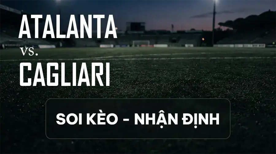Soi kèo, nhận định trận Atalanta vs Cagliari, 01:45 ngày 13/09/2026 thuộc giải VĐQG Ý