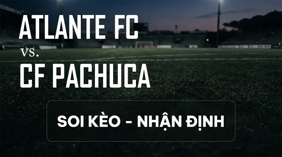 Soi kèo, nhận định trận Atlante FC vs CF Pachuca, 10:00 ngày 12/09/2026 thuộc giải VĐQG Mexico