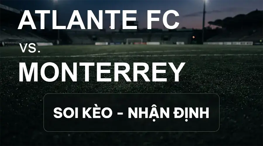 Soi kèo, nhận định trận Atlante FC vs Monterrey, 08:00 ngày 26/09/2026 thuộc giải VĐQG Mexico