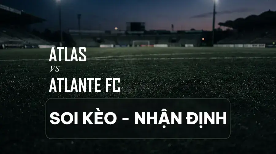 Soi kèo, nhận định trận Atlas vs Atlante FC, 10:00 ngày 06/09/2026 thuộc giải VĐQG Mexico (Liga MX)