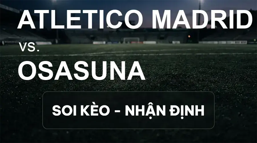 Soi kèo, nhận định trận Atletico Madrid vs Osasuna, 00:00 ngày 17/09/2026 thuộc giải VĐQG Tây Ban Nha
