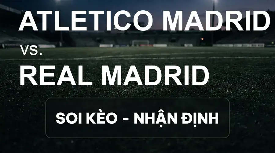 Soi kèo, nhận định trận Atletico Madrid vs Real Madrid, 21:15 ngày 20/09/2026 thuộc giải VĐQG Tây Ban Nha