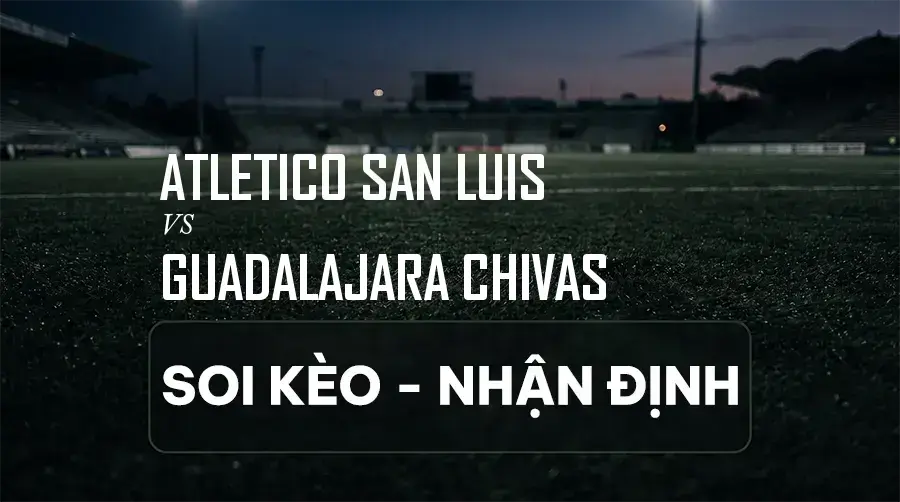Soi kèo, nhận định trận Atletico San Luis vs Guadalajara Chivas, 06:00 ngày 06/09/2026 thuộc giải VĐQG Mexico (Liga MX)
