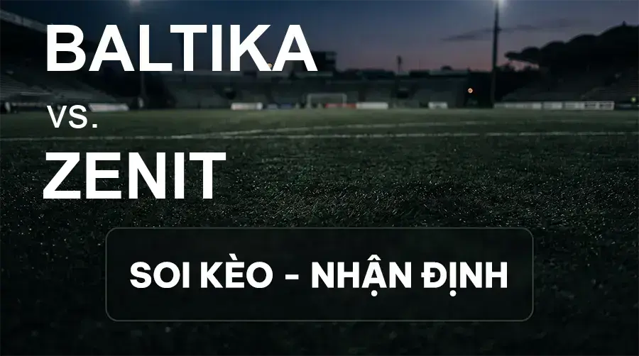 Soi kèo, nhận định trận Baltika vs Zenit, 00:45 ngày 17/09/2026 thuộc giải VĐQG Nga