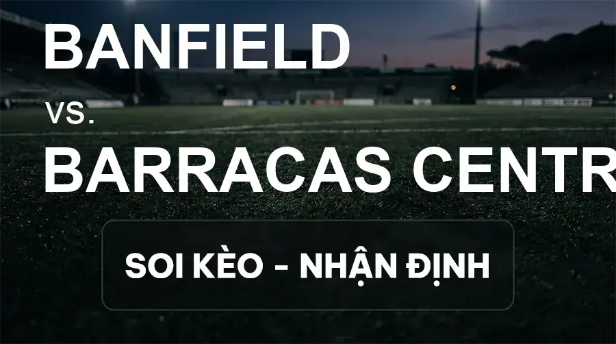 Soi kèo, nhận định trận Banfield vs Barracas Central, 05:00 ngày 15/09/2026 thuộc giải VĐQG Argentina