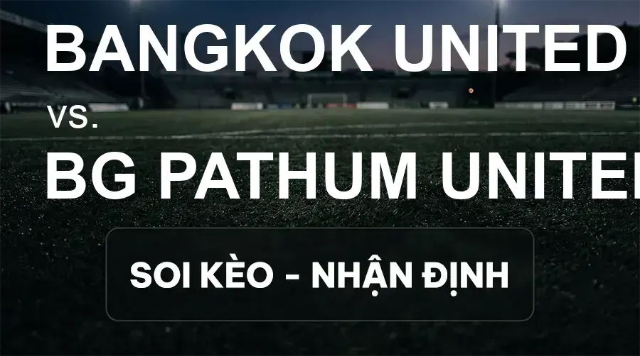 Soi kèo, nhận định trận Bangkok United vs BG Pathum United, 19:00 ngày 20/09/2026 thuộc giải VĐQG Thái Lan