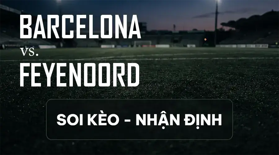 Soi kèo, nhận định trận Barcelona vs Feyenoord, 23:45 ngày 09/09/2026 thuộc giải Cúp C1 Châu Âu