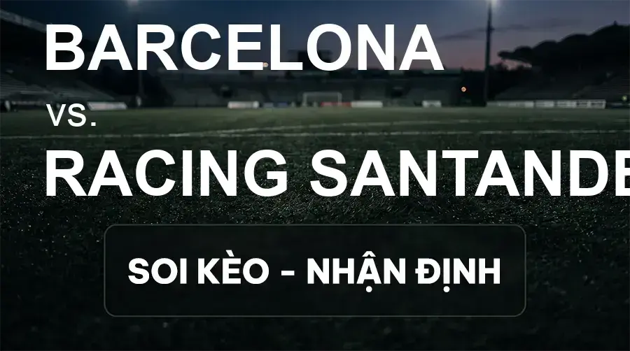 Soi kèo, nhận định trận Barcelona vs Racing Santander, 02:30 ngày 17/09/2026 thuộc giải VĐQG Tây Ban Nha