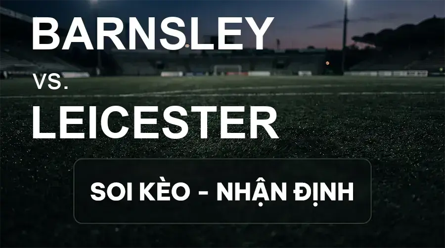 Soi kèo, nhận định trận Barnsley vs Leicester, 18:30 ngày 19/09/2026 thuộc giải Hạng 2 Anh
