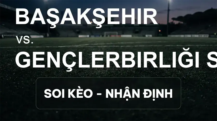 Soi kèo, nhận định trận Başakşehir vs Gençlerbirliği S.K., 00:00 ngày 20/09/2026 thuộc giải VĐQG Thổ Nhĩ Kỳ