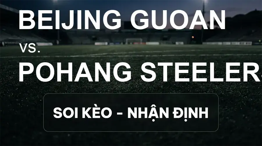 Soi kèo, nhận định trận Beijing Guoan vs Pohang Steelers, 19:15 ngày 15/09/2026 thuộc giải Cúp C1 Châu Á