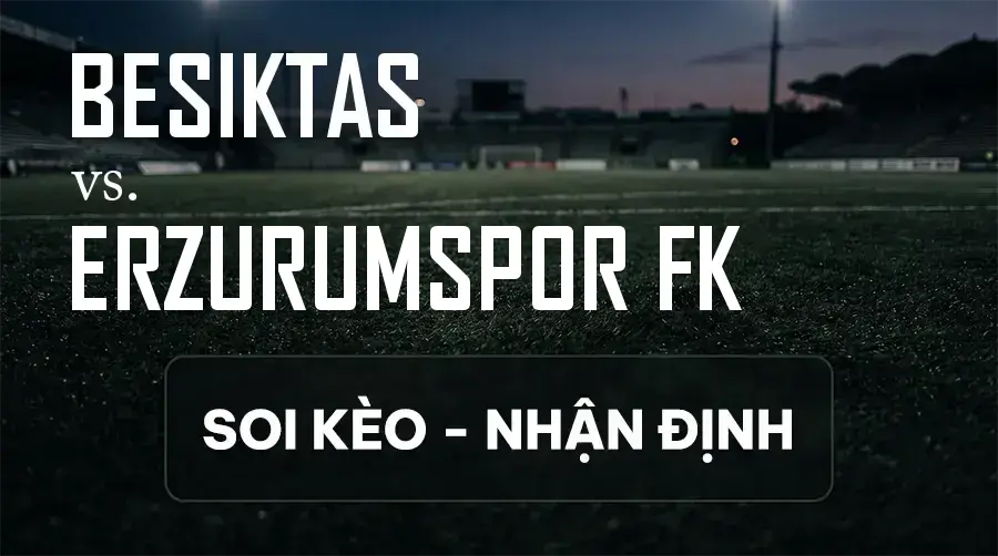 Soi kèo, nhận định trận Beşiktaş vs Erzurumspor FK, 00:00 ngày 12/09/2026 thuộc giải VĐQG Thổ Nhĩ Kỳ