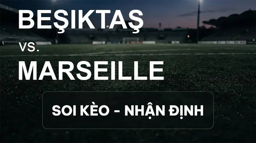 Soi kèo, nhận định trận Beşiktaş vs Marseille, 02:00 ngày 18/09/2026 thuộc giải Cúp C2 Châu Âu