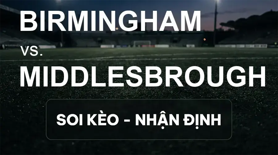 Soi kèo, nhận định trận Birmingham vs Middlesbrough, 21:00 ngày 19/09/2026 thuộc giải Hạng Nhất Anh