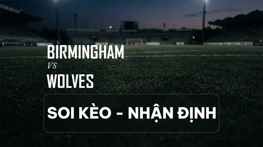 Soi kèo, nhận định trận Birmingham vs Wolves, 18:00 ngày 06/09/2026 thuộc giải Hạng Nhất Anh (Championship)