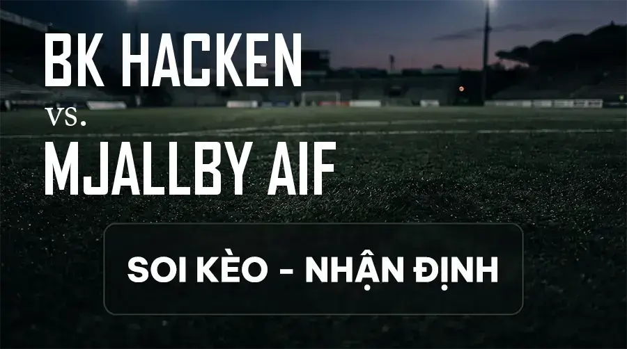 Soi kèo, nhận định trận BK Hacken vs Mjallby AIF, 00:00 ngày 12/09/2026 thuộc giải VĐQG Thụy Điển